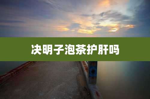 决明子泡茶护肝吗