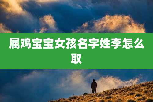 属鸡宝宝女孩名字姓李怎么取