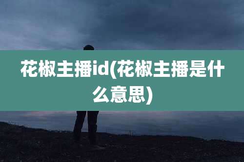 花椒主播id(花椒主播是什么意思)