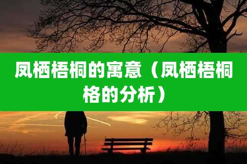 凤栖梧桐的寓意（凤栖梧桐格的分析）