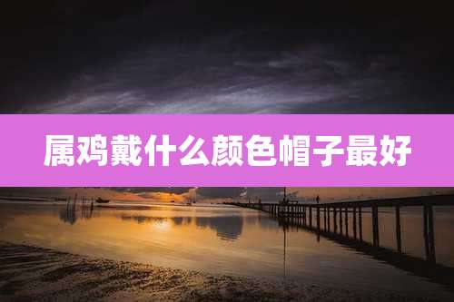 属鸡戴什么颜色帽子最好