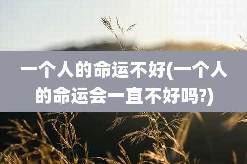 一个人的命运不好(一个人的命运会一直不好吗?)