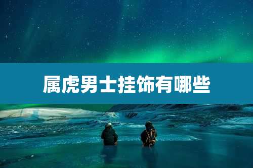 属虎男士挂饰有哪些