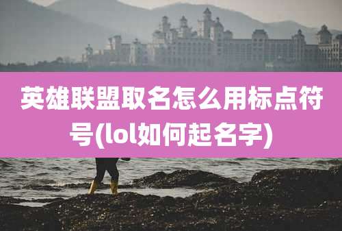 英雄联盟取名怎么用标点符号(lol如何起名字)