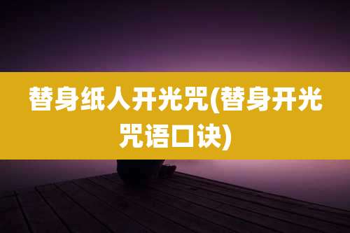 替身纸人开光咒(替身开光咒语口诀)