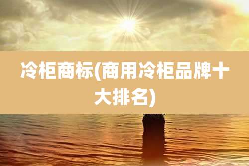 冷柜商标(商用冷柜品牌十大排名)