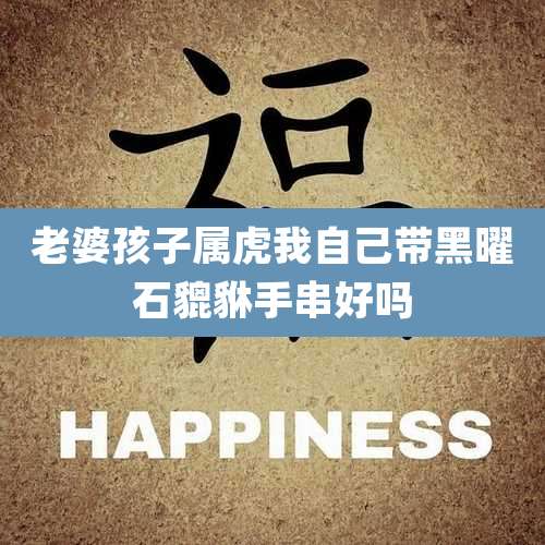 老婆孩子属虎我自己带黑曜石貔貅手串好吗