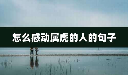 怎么感动属虎的人的句子