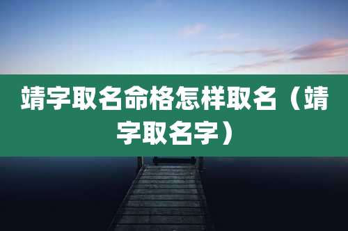 靖字取名命格怎样取名（靖字取名字）