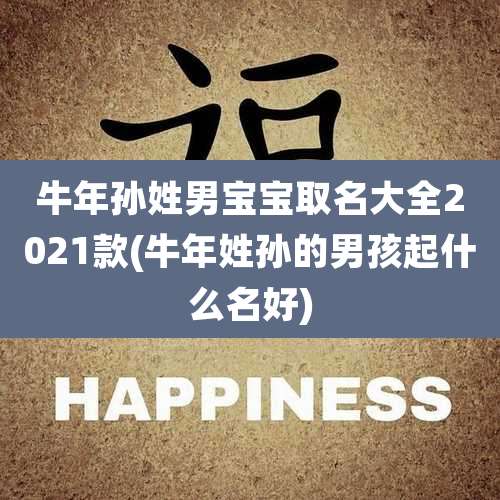 牛年孙姓男宝宝取名大全2021款(牛年姓孙的男孩起什么名好)