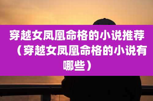 穿越女凤凰命格的小说推荐（穿越女凤凰命格的小说有哪些）