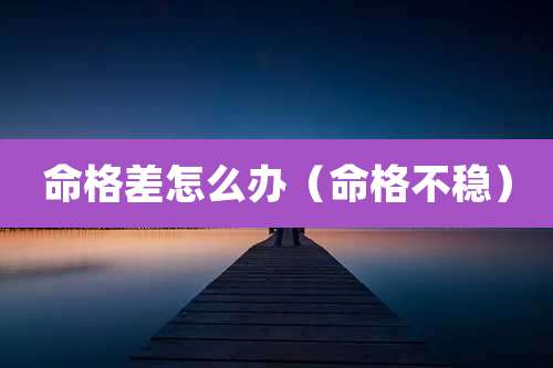 命格差怎么办（命格不稳）