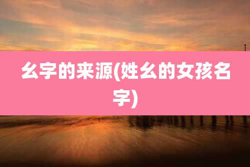 幺字的来源(姓幺的女孩名字)