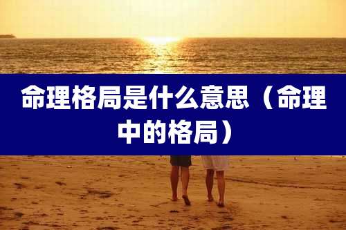 命理格局是什么意思（命理中的格局）