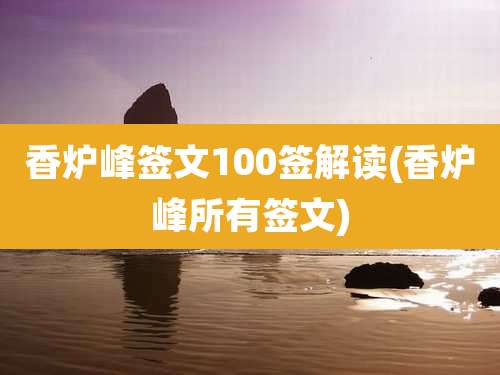 香炉峰签文100签解读(香炉峰所有签文)