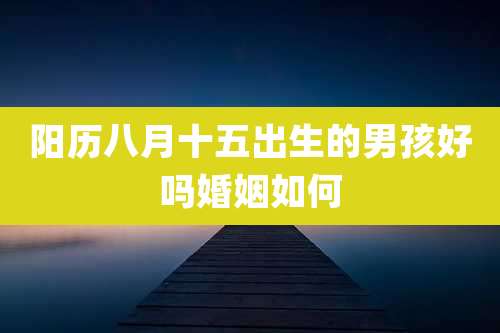 阳历八月十五出生的男孩好吗婚姻如何