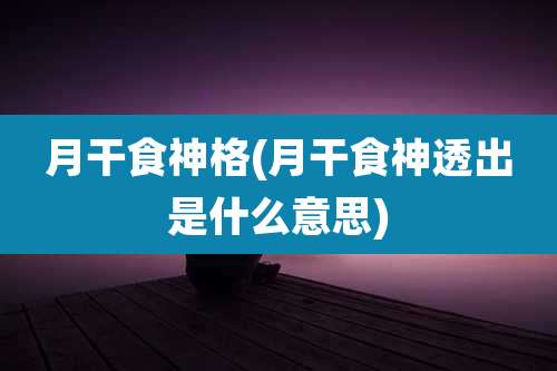 月干食神格(月干食神透出是什么意思)