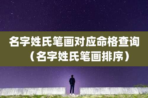 名字姓氏笔画对应命格查询（名字姓氏笔画排序）