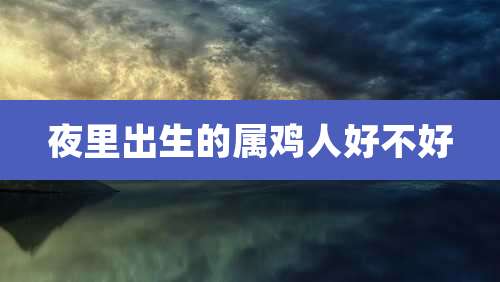 夜里出生的属鸡人好不好