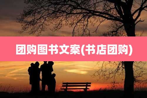 团购图书文案(书店团购)