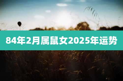 84年2月属鼠女2025年运势