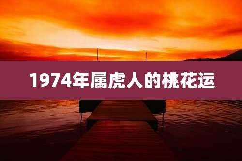 1974年属虎人的桃花运