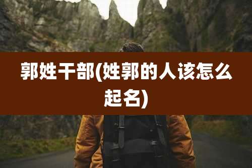 郭姓干部(姓郭的人该怎么起名)