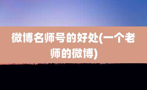 微博名师号的好处(一个老师的微博)