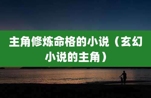 主角修炼命格的小说（玄幻小说的主角）