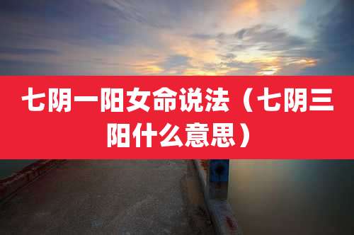 七阴一阳女命说法（七阴三阳什么意思）