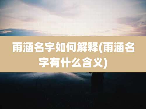 雨涵名字如何解释(雨涵名字有什么含义)