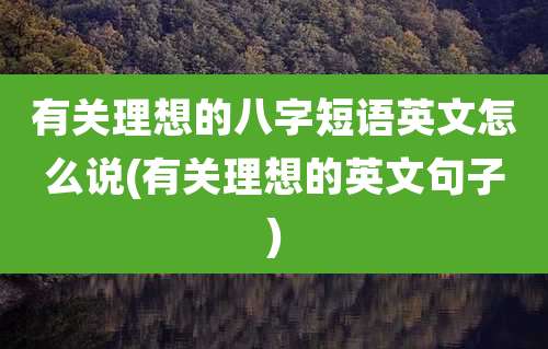 有关理想的八字短语英文怎么说(有关理想的英文句子)