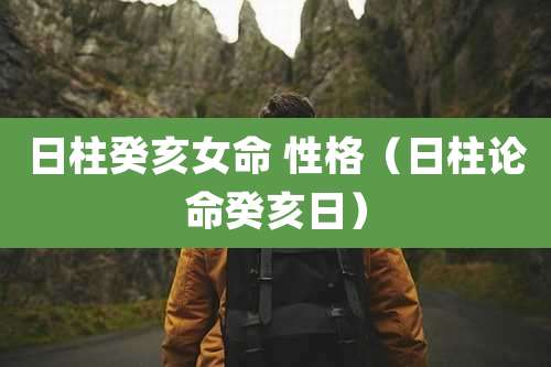 日柱癸亥女命 性格（日柱论命癸亥日）