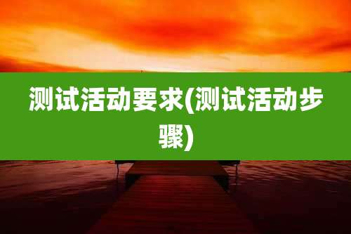 测试活动要求(测试活动步骤)