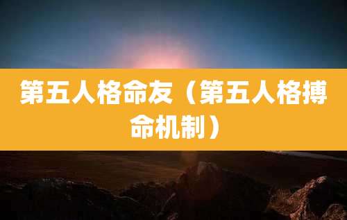 第五人格命友（第五人格搏命机制）