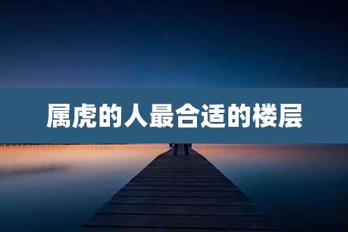 属虎的人最合适的楼层