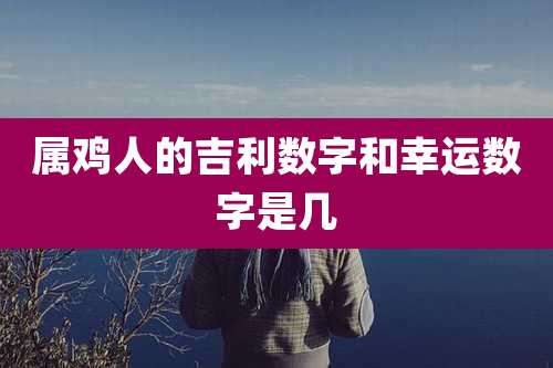 属鸡人的吉利数字和幸运数字是几