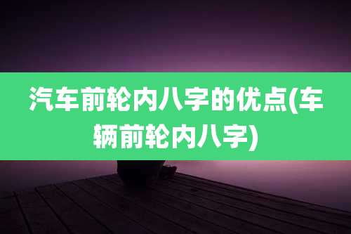 汽车前轮内八字的优点(车辆前轮内八字)