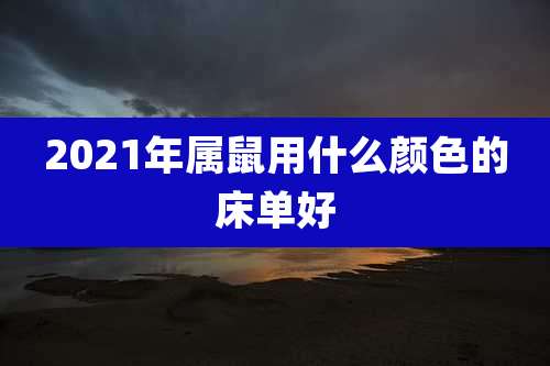 2021年属鼠用什么颜色的床单好