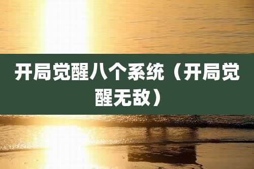开局觉醒八个系统（开局觉醒无敌）