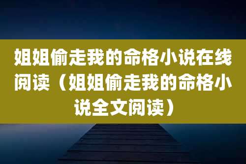 姐姐偷走我的命格小说在线阅读（姐姐偷走我的命格小说全文阅读）