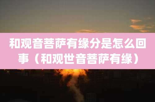 和观音菩萨有缘分是怎么回事(和观世音菩萨有缘)