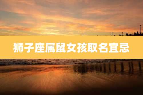 狮子座属鼠女孩取名宜忌