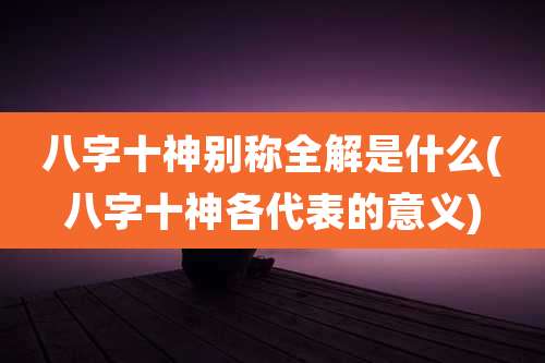 八字十神别称全解是什么(八字十神各代表的意义)