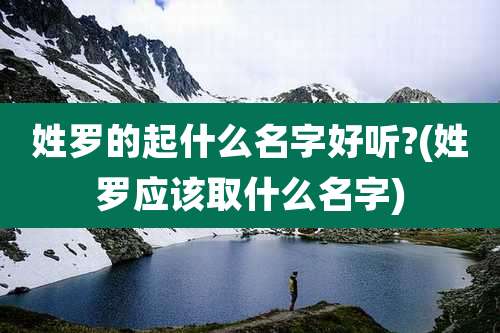 姓罗的起什么名字好听?(姓罗应该取什么名字)