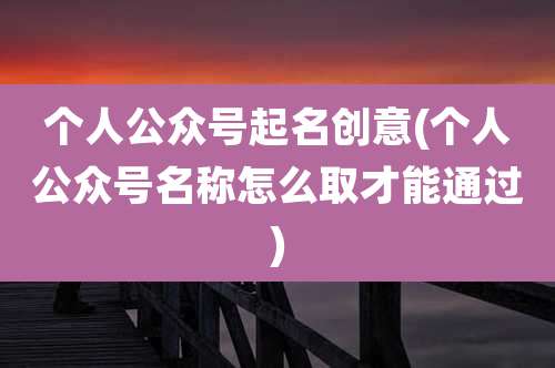 个人公众号起名创意(个人公众号名称怎么取才能通过)