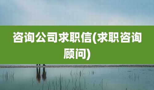 咨询公司求职信(求职咨询顾问)