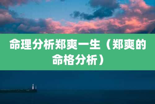 命理分析郑爽一生（郑爽的命格分析）