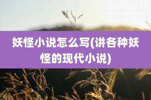 妖怪小说怎么写(讲各种妖怪的现代小说)