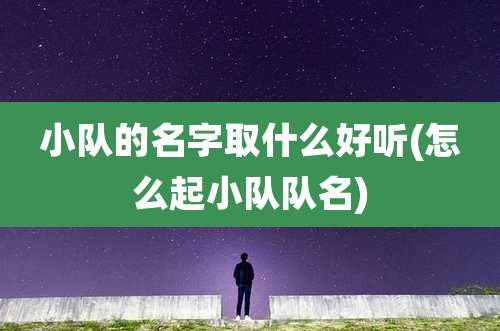 小队的名字取什么好听(怎么起小队队名)